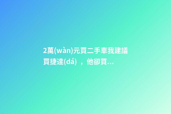 2萬(wàn)元買二手車我建議買捷達(dá)，他卻買了奧迪A6，才三個(gè)月就后悔！